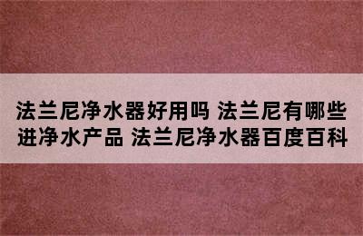 法兰尼净水器好用吗 法兰尼有哪些进净水产品 法兰尼净水器百度百科